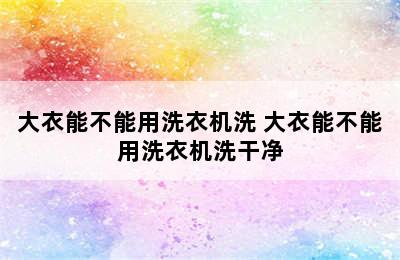 大衣能不能用洗衣机洗 大衣能不能用洗衣机洗干净